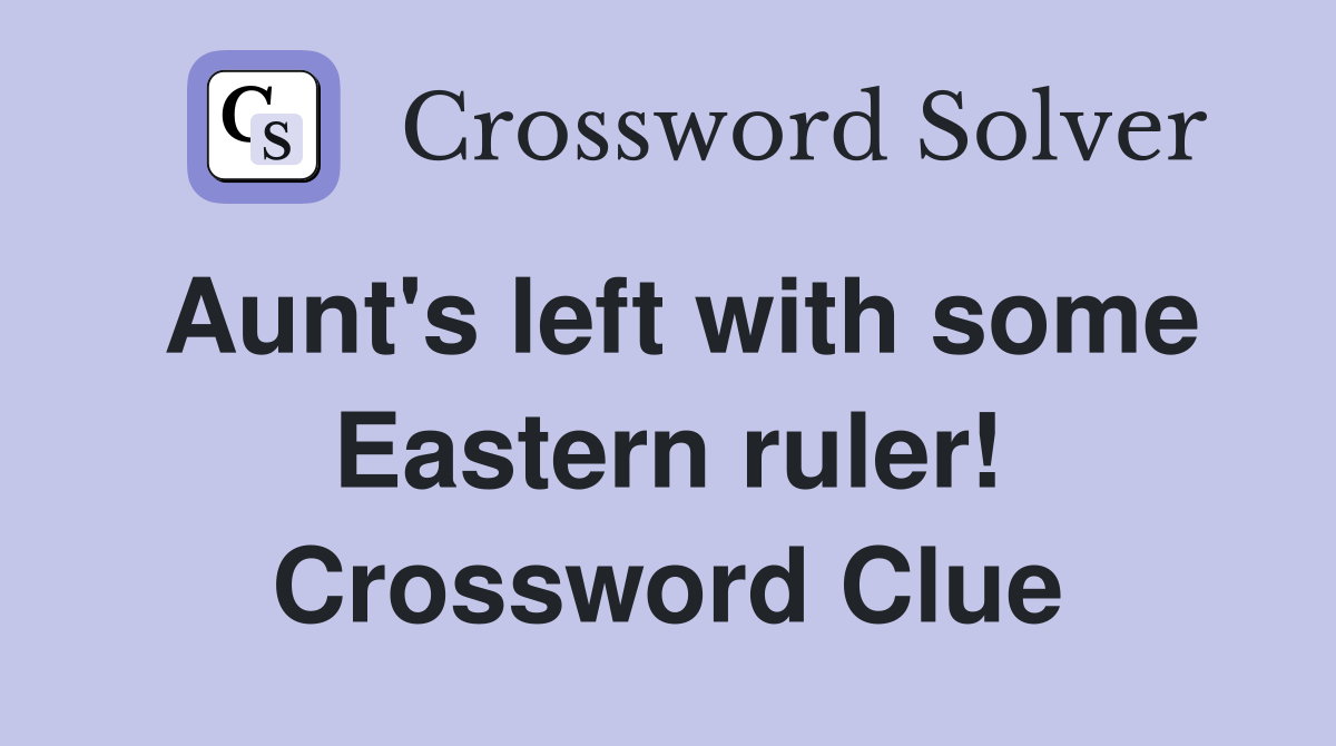 Aunt's left with some Eastern ruler! Crossword Clue Answers